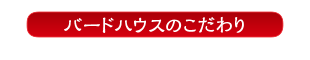 バードハウスのこだわり